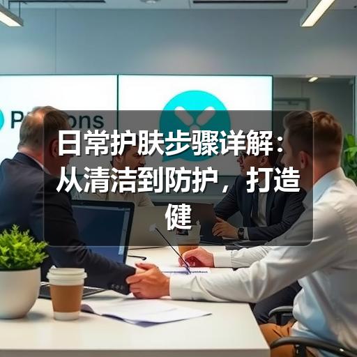 日常护肤步骤详解:从清洁到防护,打造健康肌肤(图1) 日常护肤步骤详解:从清洁到防护,打造健康肌肤(图1)