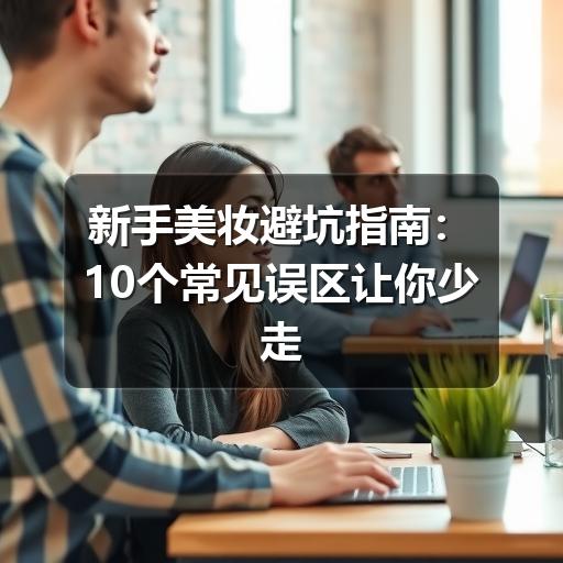新手美妆避坑指南:10个常见误区让你少走弯路(图2) 新手美妆避坑指南:10个常见误区让你少走弯路(图2)