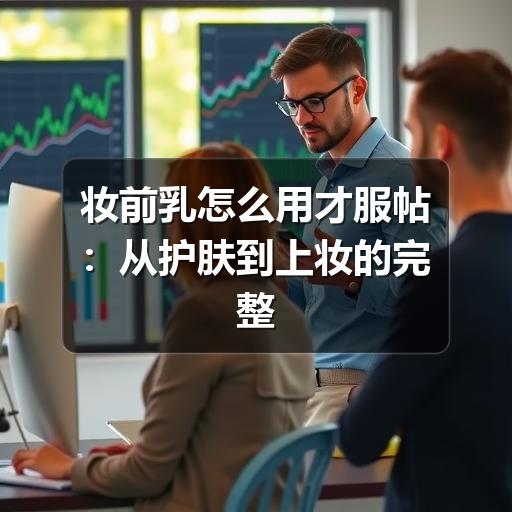 妆前乳怎么用才服帖:从护肤到上妆的完整步骤(图2) 妆前乳怎么用才服帖:从护肤到上妆的完整步骤(图2)
